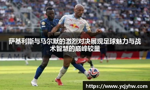 萨基利斯与马尔默的激烈对决展现足球魅力与战术智慧的巅峰较量